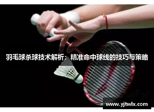 羽毛球杀球技术解析：精准命中球线的技巧与策略