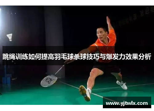 跳绳训练如何提高羽毛球杀球技巧与爆发力效果分析