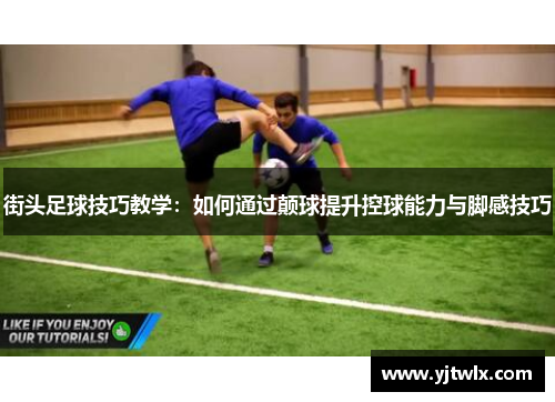 街头足球技巧教学：如何通过颠球提升控球能力与脚感技巧