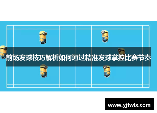 前场发球技巧解析如何通过精准发球掌控比赛节奏