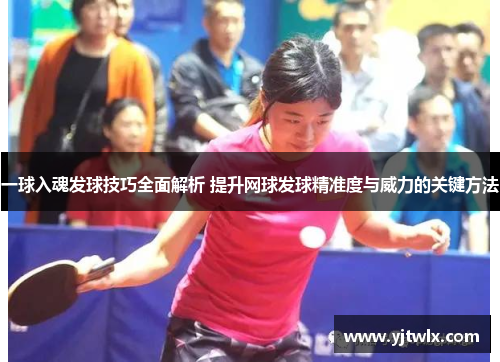 一球入魂发球技巧全面解析 提升网球发球精准度与威力的关键方法