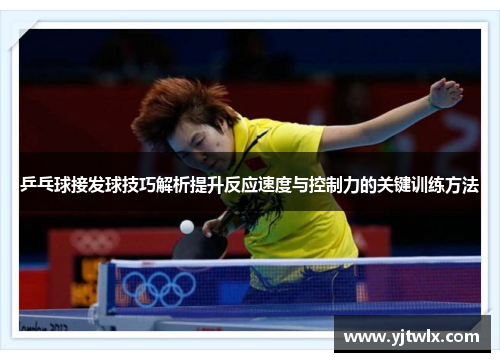 乒乓球接发球技巧解析提升反应速度与控制力的关键训练方法