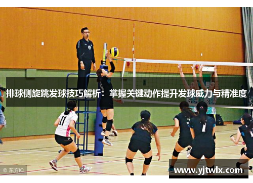 排球侧旋跳发球技巧解析：掌握关键动作提升发球威力与精准度