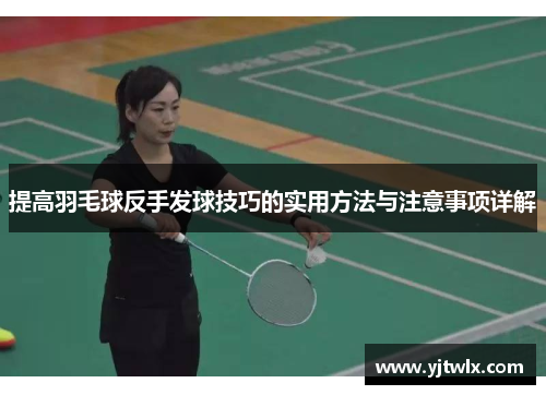 提高羽毛球反手发球技巧的实用方法与注意事项详解