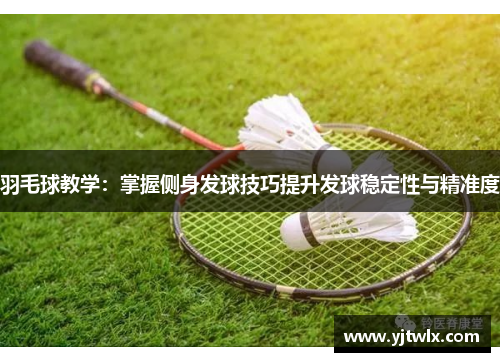 羽毛球教学：掌握侧身发球技巧提升发球稳定性与精准度