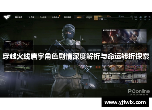 穿越火线唐宇角色剧情深度解析与命运转折探索