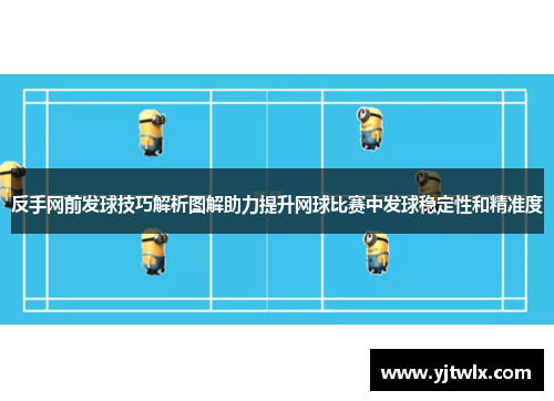 反手网前发球技巧解析图解助力提升网球比赛中发球稳定性和精准度
