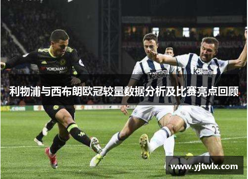 利物浦与西布朗欧冠较量数据分析及比赛亮点回顾