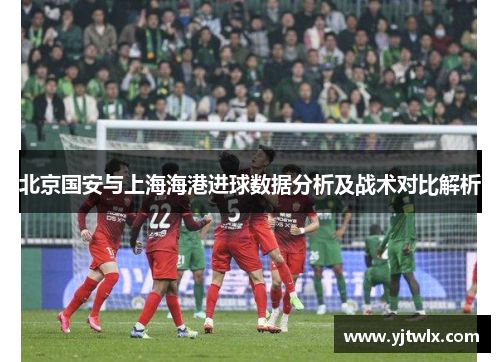 北京国安与上海海港进球数据分析及战术对比解析