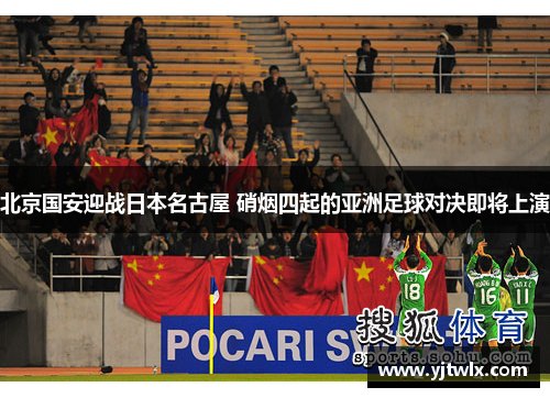 北京国安迎战日本名古屋 硝烟四起的亚洲足球对决即将上演