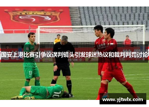 国安上港比赛引争议误判镜头引发球迷热议和裁判判罚讨论
