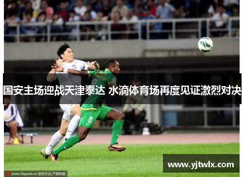 国安主场迎战天津泰达 水滴体育场再度见证激烈对决