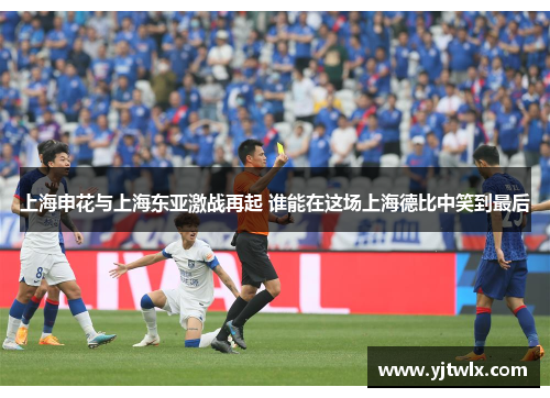 上海申花与上海东亚激战再起 谁能在这场上海德比中笑到最后