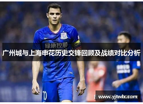 广州城与上海申花历史交锋回顾及战绩对比分析