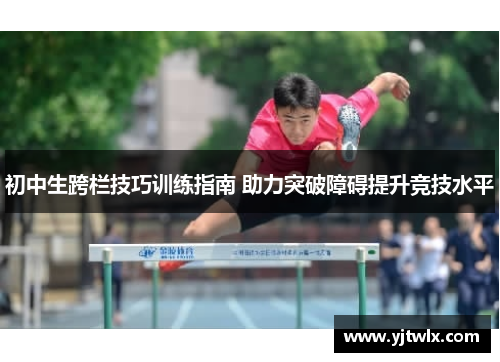 初中生跨栏技巧训练指南 助力突破障碍提升竞技水平