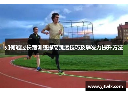 如何通过长跑训练提高跳远技巧及爆发力提升方法