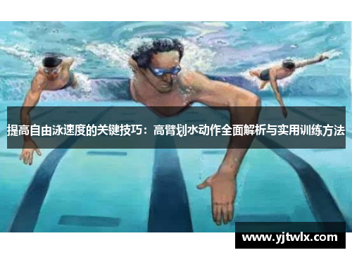 提高自由泳速度的关键技巧：高臂划水动作全面解析与实用训练方法