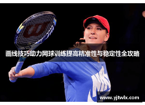 画线技巧助力网球训练提高精准性与稳定性全攻略