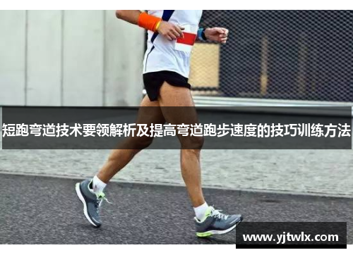 短跑弯道技术要领解析及提高弯道跑步速度的技巧训练方法