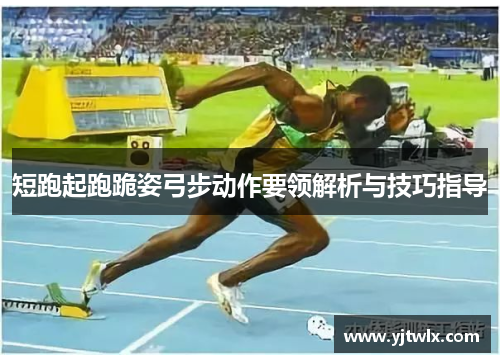 短跑起跑跪姿弓步动作要领解析与技巧指导