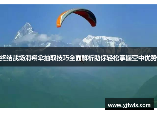 终结战场滑翔伞抽取技巧全面解析助你轻松掌握空中优势