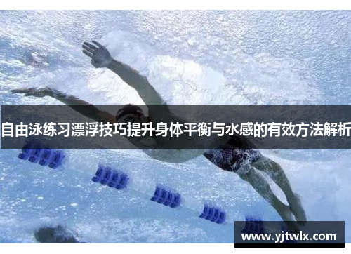 自由泳练习漂浮技巧提升身体平衡与水感的有效方法解析