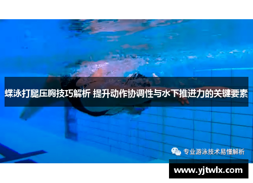 蝶泳打腿压胸技巧解析 提升动作协调性与水下推进力的关键要素