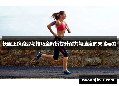 长跑正确跑姿与技巧全解析提升耐力与速度的关键要素